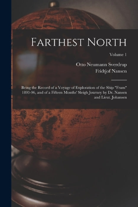 Farthest North: Being the Record of a Voyage of Exploration of the Ship "Fram" 1893-96, and of a Fifteen Months' Sleigh Journey by Dr. by Fridtjof Nansen, Otto Neumann Sverdrup