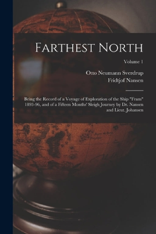 Farthest North: Being the Record of a Voyage of Exploration of the Ship "Fram" 1893-96, and of a Fifteen Months' Sleigh Journey by Dr. by Fridtjof Nansen, Otto Neumann Sverdrup