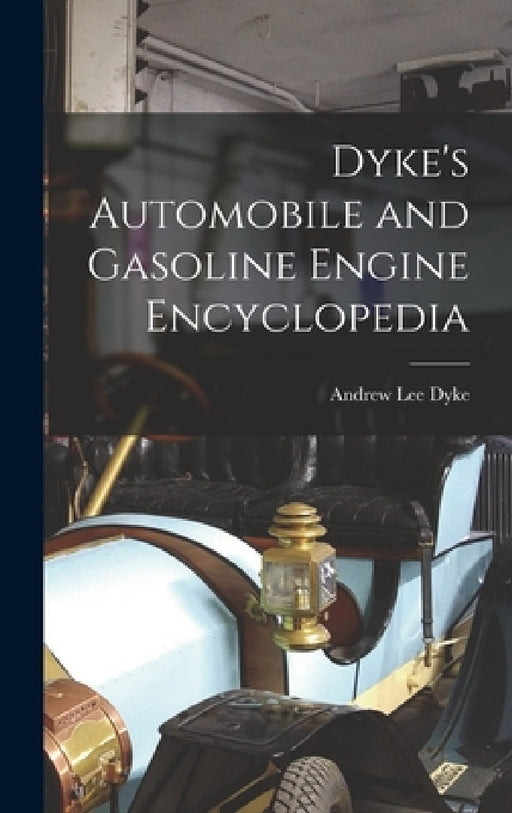 Dyke's Automobile and Gasoline Engine Encyclopedia by Andrew Lee Dyke