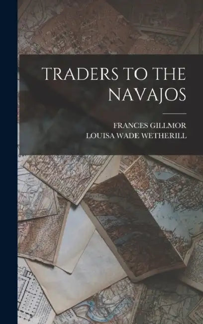 Traders to the Navajos by Frances Gillmor, Louisa Wade Wetherill