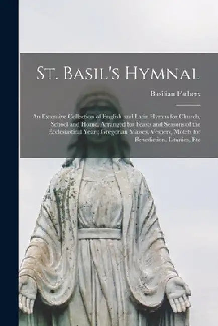 St. Basil's Hymnal: An Extensive Collection of English and Latin Hymns for Church, School and Home, Arranged for Feasts and Seasons of the by Basilian Fathers