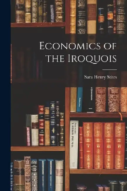 Economics of the Iroquois by Sara Henry Stites