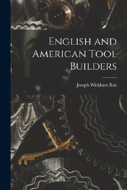 English and American Tool Builders by Joseph Wickham Roe