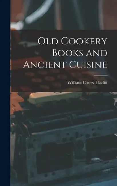 Old Cookery Books and Ancient Cuisine by William Carew Hazlitt