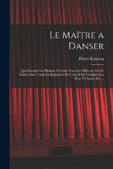 Le Maître a danser: Qui enseigne la maniere de faire tous les differens pas de danse dans toute la regularité de l'art, & de conduire les by Pierre Rameau