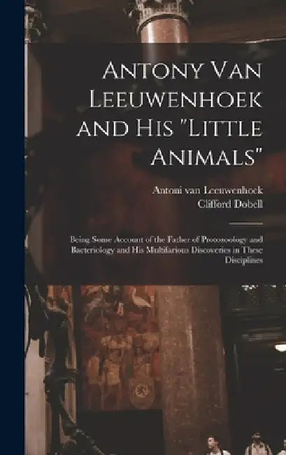 Antony van Leeuwenhoek and his "Little Animals"; Being Some Account of the Father of Protozoology and Bacteriology and his Multifarious Discoveries in by Clifford Dobell