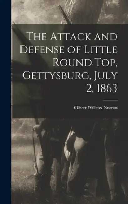 The Attack and Defense of Little Round Top, Gettysburg, July 2, 1863 by Oliver Willcox Norton