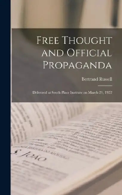 Free Thought and Official Propaganda: Delivered at South Place Institute on March 24, 1922 by Russell Bertrand