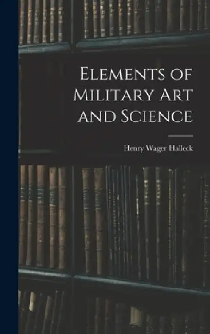 Elements of Military Art and Science by Henry Wager Halleck