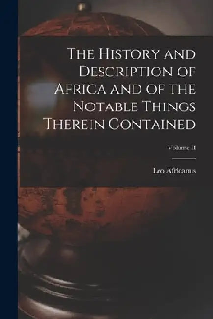 The History and Description of Africa and of the Notable Things Therein Contained; Volume II by Leo Africanus