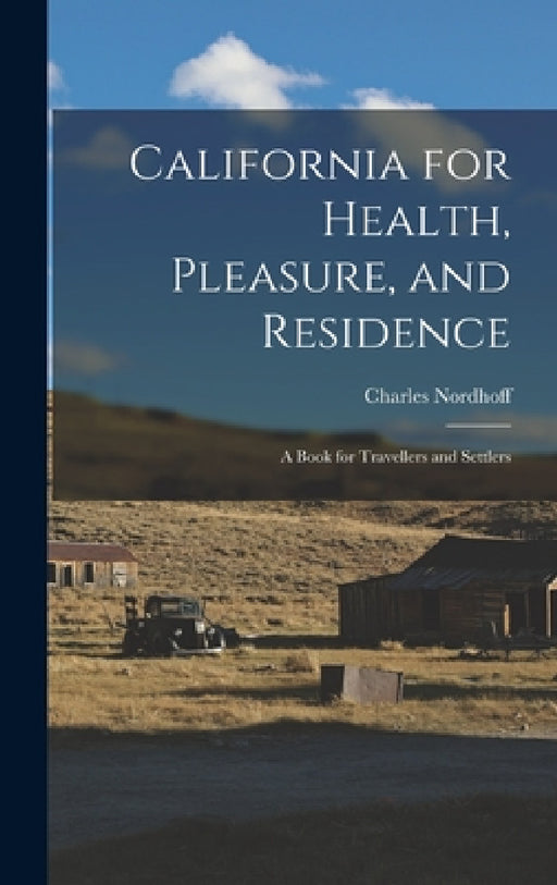 California for Health, Pleasure, and Residence; a Book for Travellers and Settlers by Charles Nordhoff