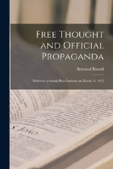 Free Thought and Official Propaganda: Delivered at South Place Institute on March 24, 1922 by Russell Bertrand
