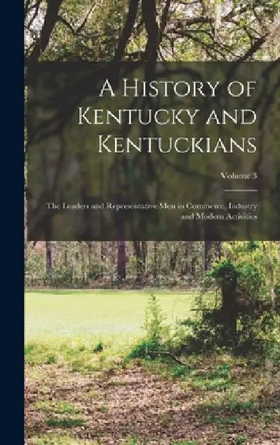 A History of Kentucky and Kentuckians: The Leaders and Representative Men in Commerce, Industry and Modern Activities; Volume 3 by Anonymous