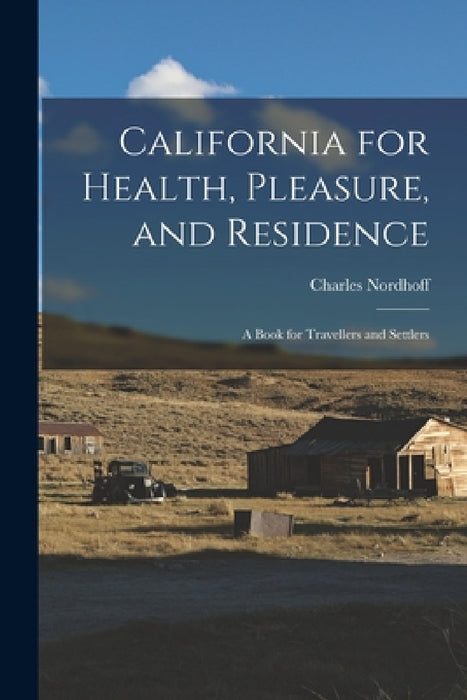 California for Health, Pleasure, and Residence; a Book for Travellers and Settlers by Charles Nordhoff