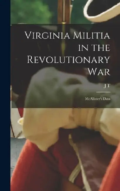 Virginia Militia in the Revolutionary War: McAllister's Data by J. T. 1866-1927 McAllister