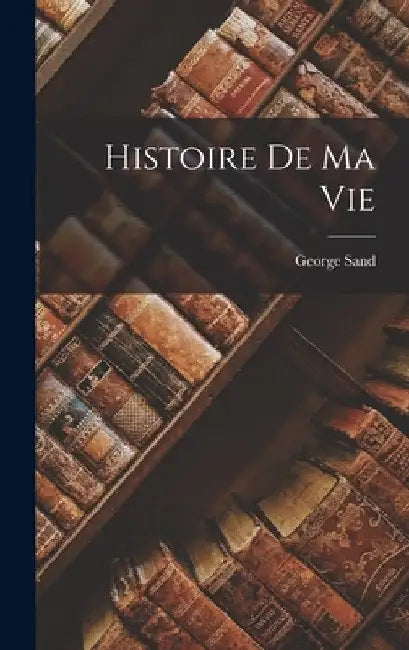 Histoire De Ma Vie by George Sand