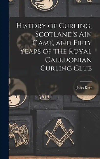 History of Curling, Scotland's ain Game, and Fifty Years of the Royal Caledonian Curling Club by John Kerr