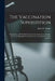 The Vaccination Superstition: Prophylaxis to Be Realized Through the Attainment of Health, Not by the Propagation of Disease; Can Vaccination Produc by John W. Hodge