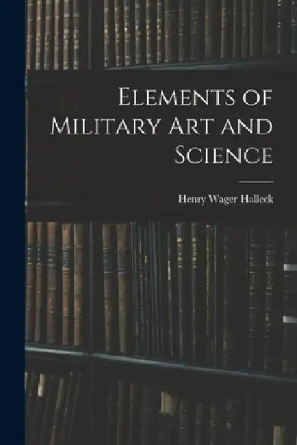 Elements of Military Art and Science by Henry Wager Halleck