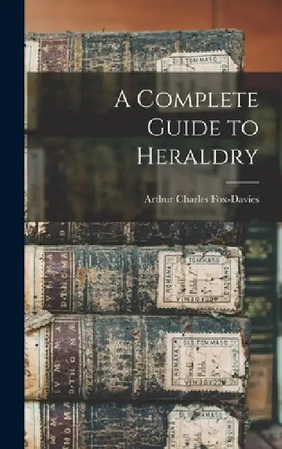 A Complete Guide to Heraldry by Arthur Charles Fox-Davies