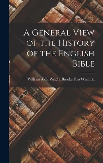 A General View of the History of the English Bible by William Aldis Wright Foss Westcott