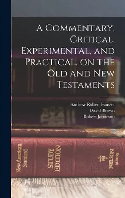 A Commentary, Critical, Experimental, and Practical, on the Old and New Testaments by Robert Jamieson