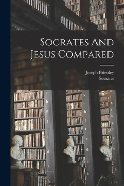 Socrates And Jesus Compared by Joseph Priestley