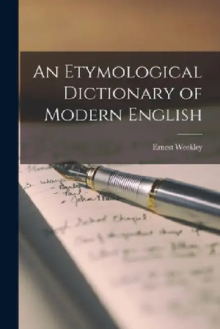 An Etymological Dictionary of Modern English by Ernest Weekley