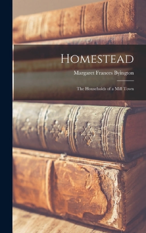 Homestead: The Households of a Mill Town by Margaret Frances Byington