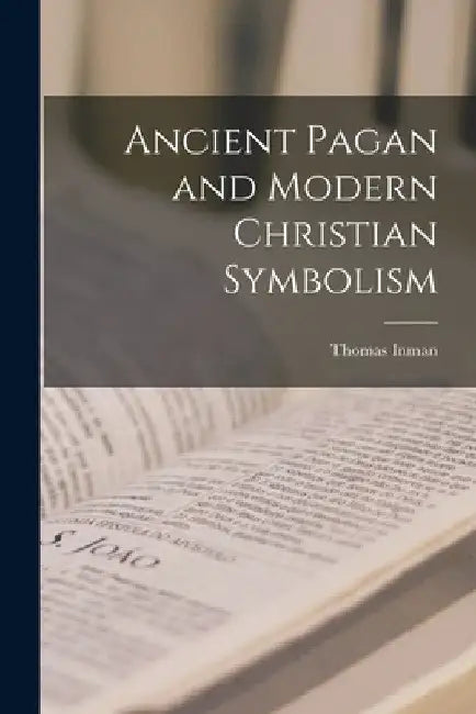 Ancient Pagan and Modern Christian Symbolism by Thomas Inman