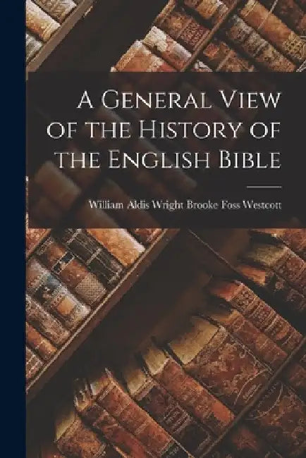 A General View of the History of the English Bible by William Aldis Wright Foss Westcott