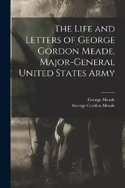The Life and Letters of George Gordon Meade, Major-General United States Army by George Gordon Meade