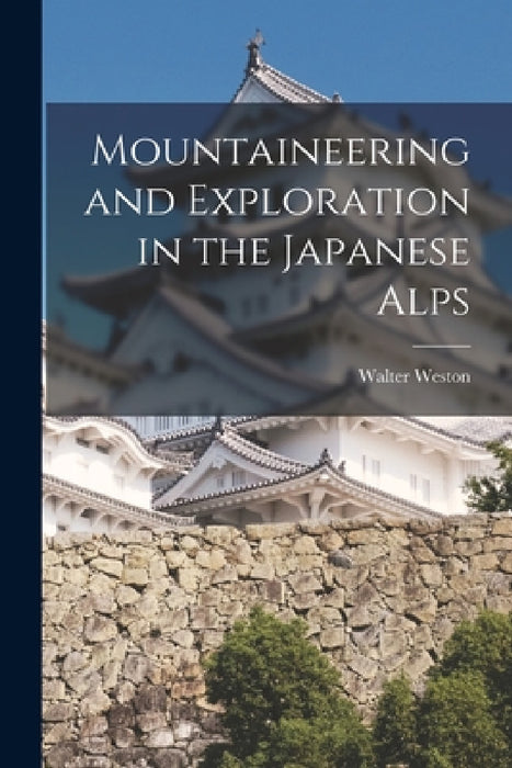 Mountaineering and Exploration in the Japanese Alps by Walter Weston