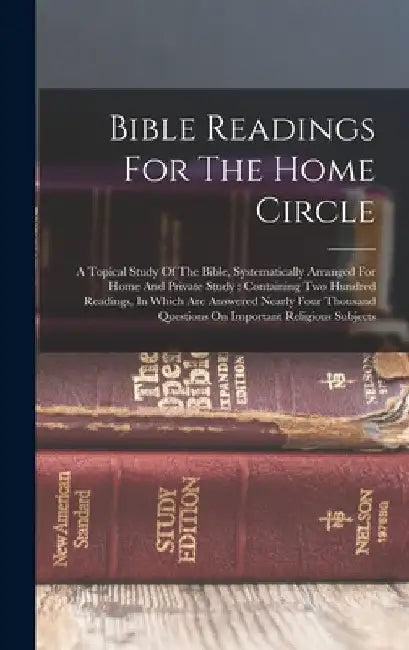 Bible Readings For The Home Circle: A Topical Study Of The Bible, Systematically Arranged For Home And Private Study: Containing Two Hundred Readings, by Anonymous