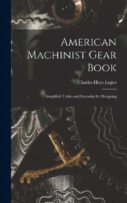 American Machinist Gear Book: Simplified Tables and Formulas for Designing by Charles Hays Logue