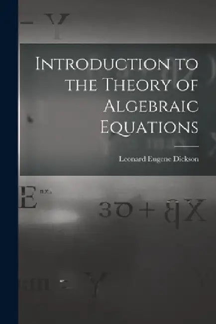 Introduction to the Theory of Algebraic Equations by Leonard Eugene Dickson