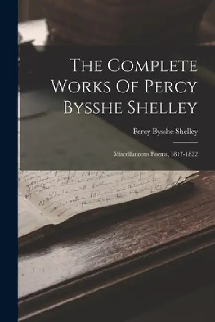 The Complete Works Of Percy Bysshe Shelley: Miscellaneous Poems, 1817-1822 by Percy Bysshe Shelley