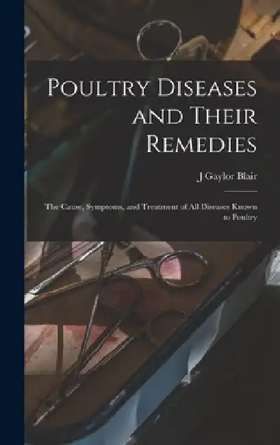 Poultry Diseases and Their Remedies; the Cause, Symptoms, and Treatment of all Diseases Known to Poultry by J. Gaylor Blair