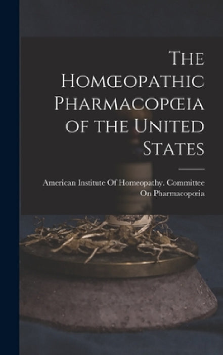 The Homoeopathic Pharmacopoeia of the United States by American Institute of Homeopathy Com