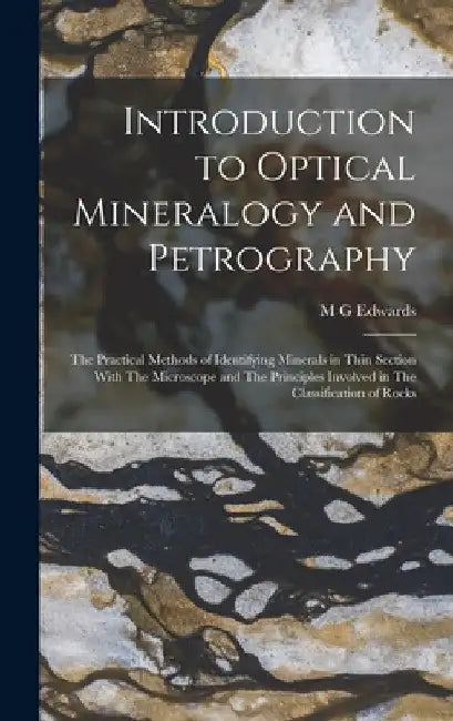 Introduction to Optical Mineralogy and Petrography: The Practical Methods of Identifying Minerals in Thin Section With The Microscope and The Principl by M. G. Edwards