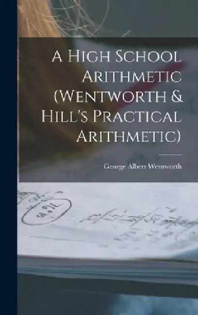 A High School Arithmetic (Wentworth & Hill's Practical Arithmetic) by George Albert Wentworth