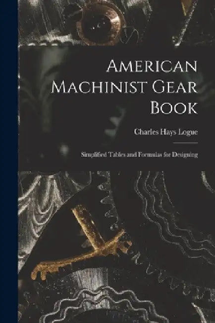 American Machinist Gear Book: Simplified Tables and Formulas for Designing by Charles Hays Logue