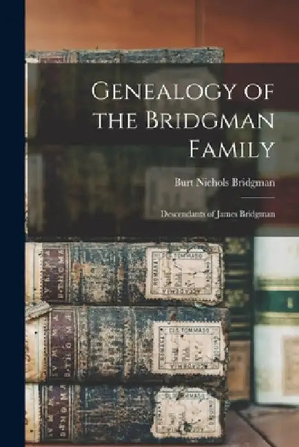 Genealogy of the Bridgman Family: Descendants of James Bridgman by Burt Nichols Bridgman