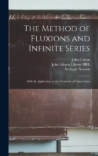 The Method of Fluxions and Infinite Series: With its Application to the Geometry of Curve-lines by Isaac Newton