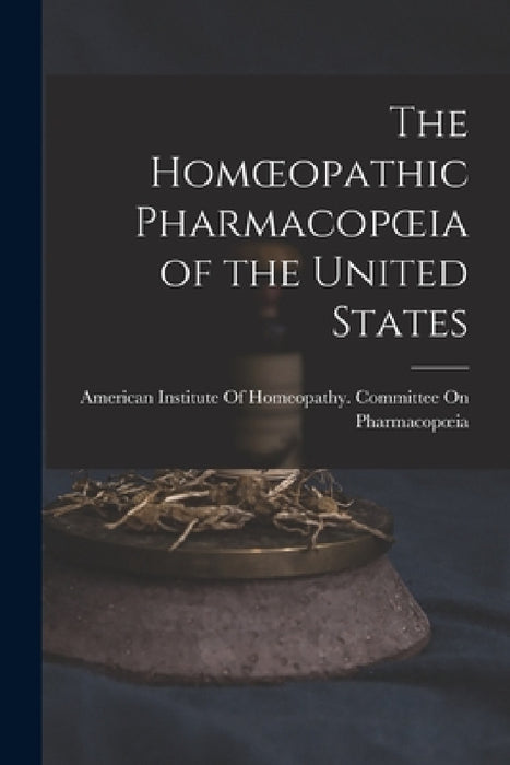 The Homoeopathic Pharmacopoeia of the United States by American Institute of Homeopathy Com