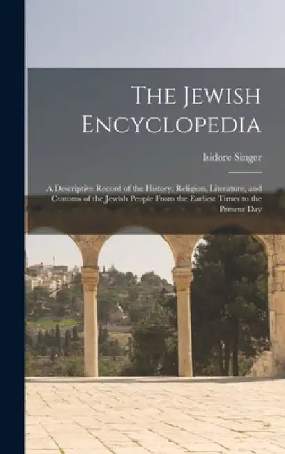 The Jewish Encyclopedia: A Descriptive Record of the History, Religion, Literature, and Customs of the Jewish People From the Earliest Times to by Isidore Singer