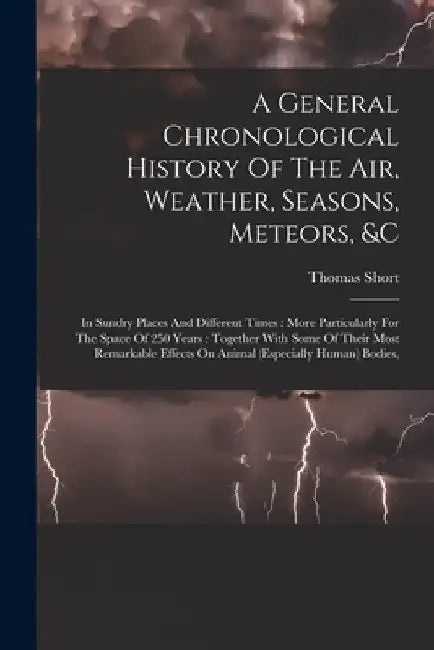 A General Chronological History Of The Air, Weather, Seasons, Meteors, &c: In Sundry Places And Different Times: More Particularly For The Space Of 25 by Thomas Short