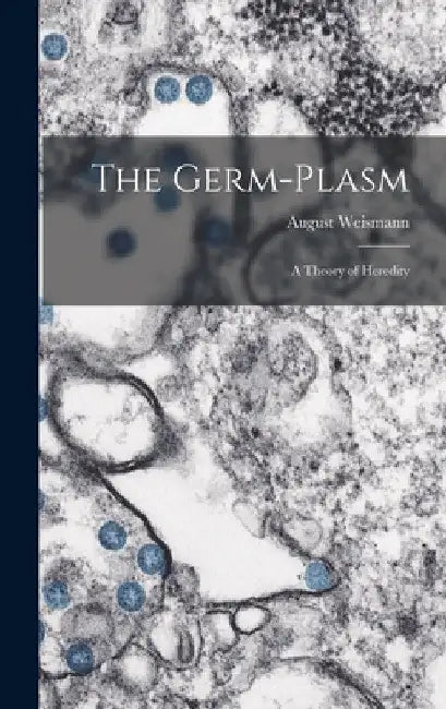 The Germ-plasm; a Theory of Heredity by August Weismann