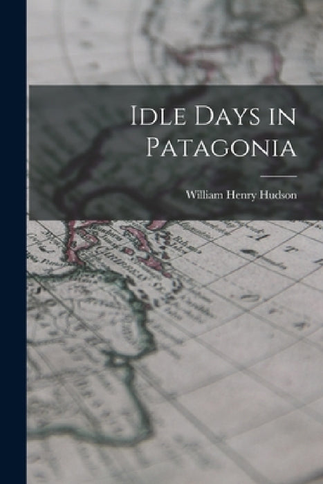 Idle Days in Patagonia by William Henry Hudson