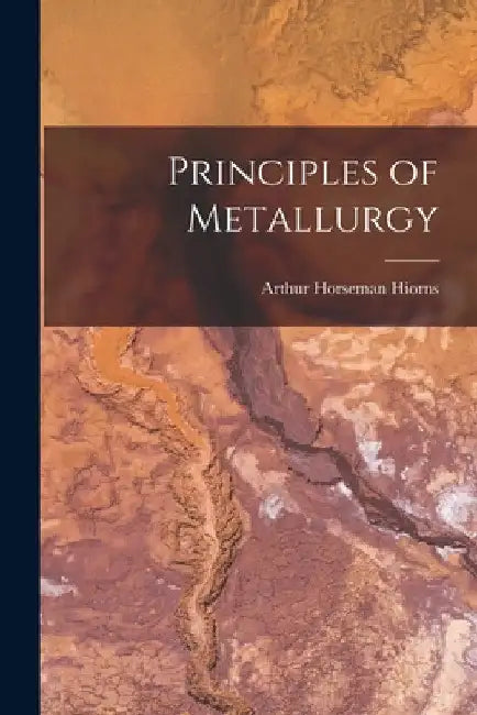 Principles of Metallurgy by Arthur Horseman Hiorns